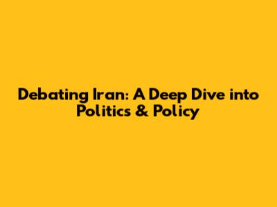 Debating Iran: A Deep Dive into Politics & Policy