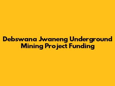 Debswana Jwaneng Underground Mining Project Funding