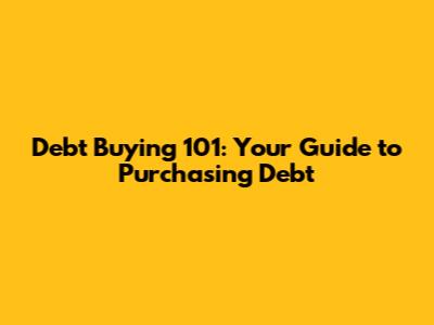 Debt Buying 101: Your Guide to Purchasing Debt