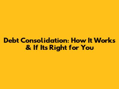 Debt Consolidation: How It Works & If It's Right for You