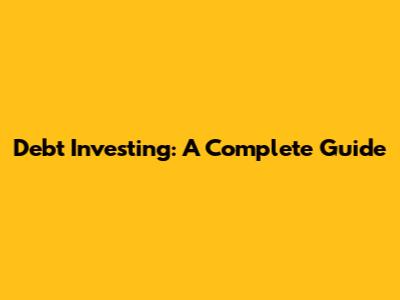 Debt Investing: A Complete Guide