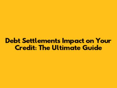 Debt Settlement's Impact on Your Credit: The Ultimate Guide