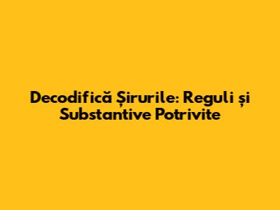 Decodifică Șirurile: Reguli și Substantive Potrivite