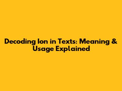 Decoding 'Ion' in Texts: Meaning & Usage Explained