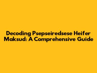 Decoding 'Psepseiredsese Heifer Maksud': A Comprehensive Guide