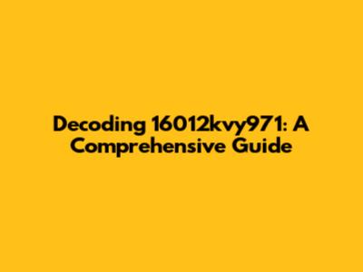 Decoding 16012kvy971: A Comprehensive Guide