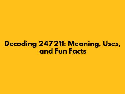Decoding 247211: Meaning, Uses, and Fun Facts