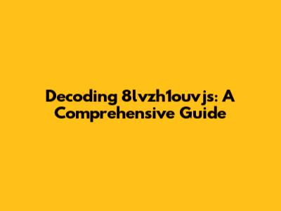 Decoding 8lvzh1ouvjs: A Comprehensive Guide