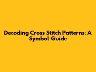 Decoding Cross Stitch Patterns: A Symbol Guide