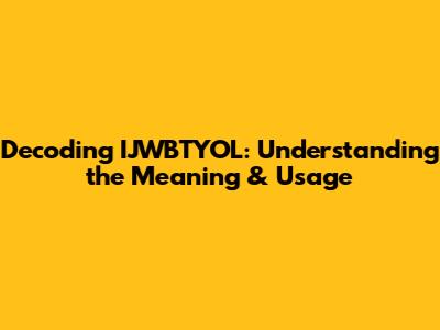 Decoding IJWBTYOL: Understanding the Meaning & Usage