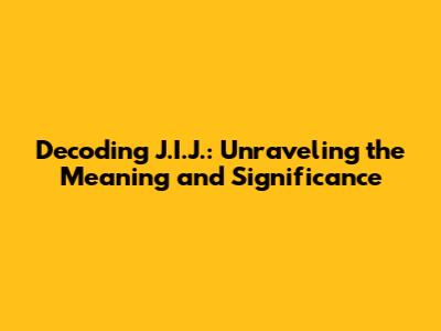 Decoding J.I.J.: Unraveling the Meaning and Significance