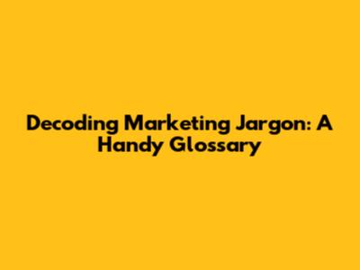 Decoding Marketing Jargon: A Handy Glossary