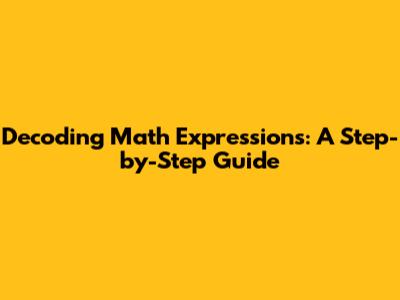 Decoding Math Expressions: A Step-by-Step Guide