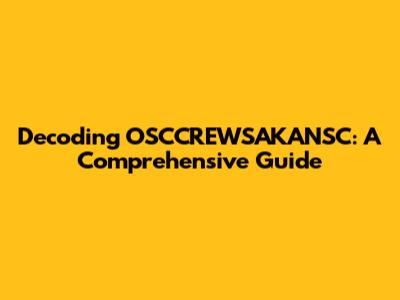 Decoding OSCCREWSAKANSC: A Comprehensive Guide