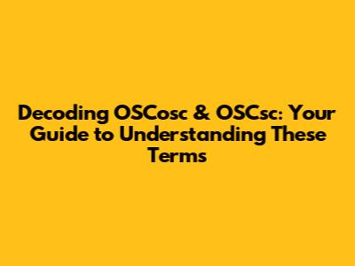 Decoding OSCosc & OSCsc: Your Guide to Understanding These Terms