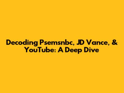 Decoding Psemsnbc, JD Vance, & YouTube: A Deep Dive