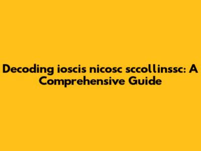 Decoding ioscis nicosc sccollinssc: A Comprehensive Guide