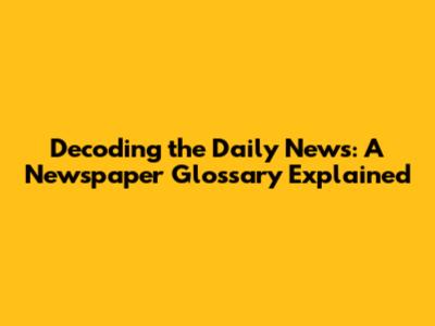 Decoding the Daily News: A Newspaper Glossary Explained