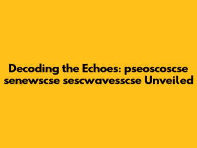 Decoding the Echoes: pseoscoscse senewscse sescwavesscse Unveiled