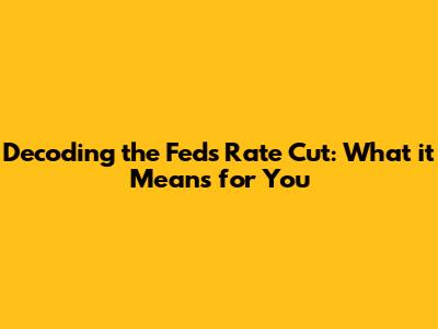 Decoding the Fed's Rate Cut: What it Means for You