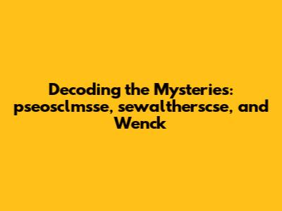 Decoding the Mysteries: pseosclmsse, sewaltherscse, and Wenck