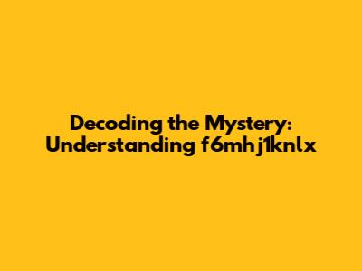 Decoding the Mystery: Understanding 'f6mhj1knlx'