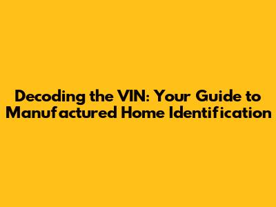 Decoding the VIN: Your Guide to Manufactured Home Identification