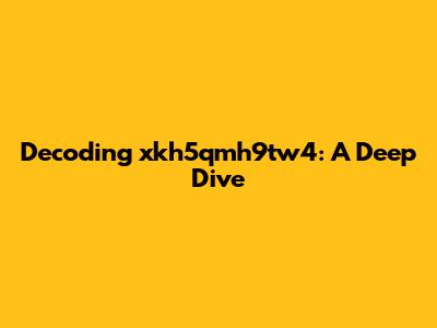 Decoding xkh5qmh9tw4: A Deep Dive