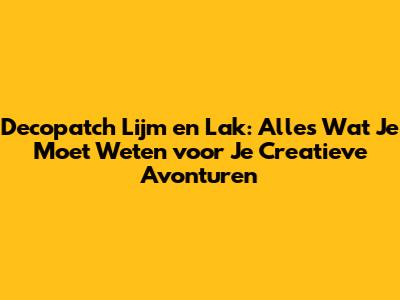 Decopatch Lijm en Lak: Alles Wat Je Moet Weten voor Je Creatieve Avonturen