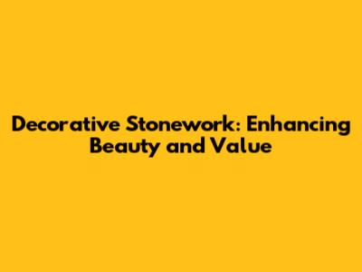 Decorative Stonework: Enhancing Beauty and Value
