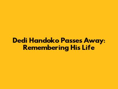 Dedi Handoko Passes Away: Remembering His Life