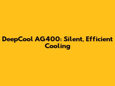 DeepCool AG400: Silent, Efficient Cooling