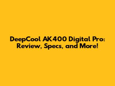 DeepCool AK400 Digital Pro: Review, Specs, and More!