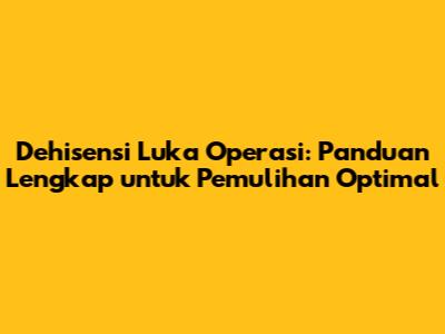 Dehisensi Luka Operasi: Panduan Lengkap untuk Pemulihan Optimal