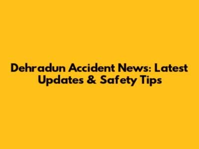 Dehradun Accident News: Latest Updates & Safety Tips