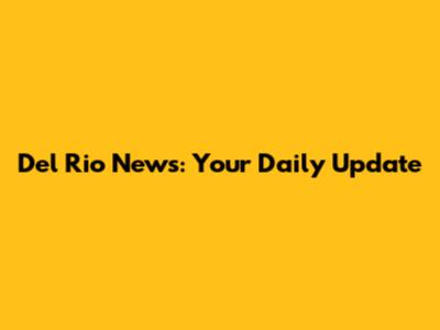 Del Rio News: Your Daily Update