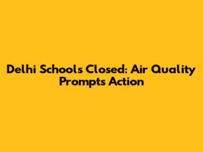 Delhi Schools Closed: Air Quality Prompts Action
