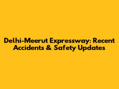 Delhi-Meerut Expressway: Recent Accidents & Safety Updates