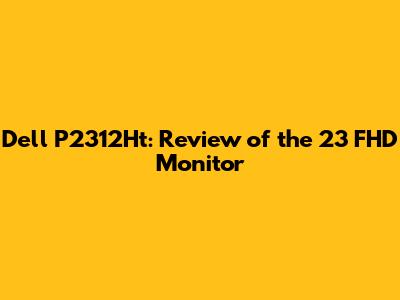 Dell P2312Ht: Review of the 23" FHD Monitor