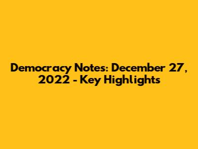Democracy Notes: December 27, 2022 - Key Highlights
