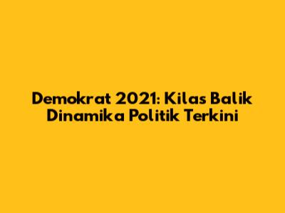 Demokrat 2021: Kilas Balik Dinamika Politik Terkini