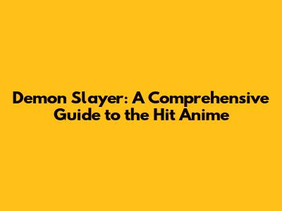 Demon Slayer: A Comprehensive Guide to the Hit Anime