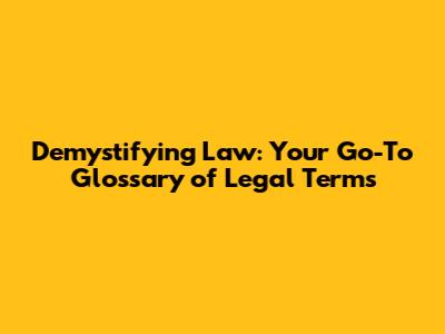 Demystifying Law: Your Go-To Glossary of Legal Terms