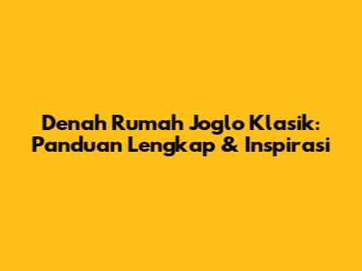 Denah Rumah Joglo Klasik: Panduan Lengkap & Inspirasi