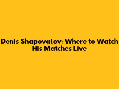 Denis Shapovalov: Where to Watch His Matches Live