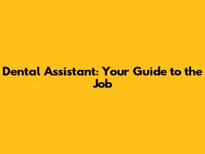 Dental Assistant: Your Guide to the Job