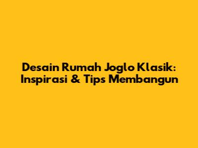 Desain Rumah Joglo Klasik: Inspirasi & Tips Membangun