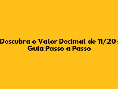 Descubra o Valor Decimal de 11/20: Guia Passo a Passo