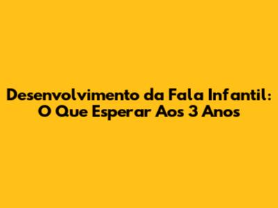 Desenvolvimento da Fala Infantil: O Que Esperar Aos 3 Anos