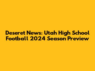 Deseret News: Utah High School Football 2024 Season Preview